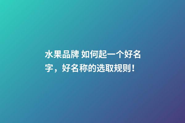 水果品牌 如何起一个好名字，好名称的选取规则！-第1张-商标起名-玄机派